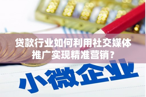 通川贷款行业如何利用社交媒体推广实现精准营销？