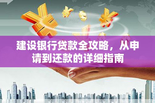 通川建设银行贷款全攻略，从申请到还款的详细指南