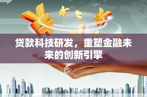 通川贷款科技研发，重塑金融未来的创新引擎