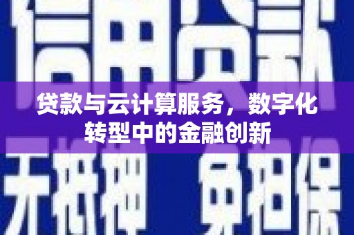 通川贷款与云计算服务，数字化转型中的金融创新