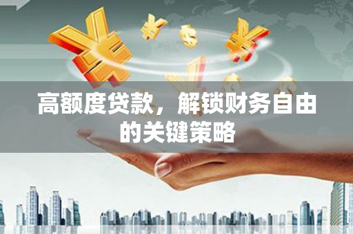 通川高额度贷款，解锁财务自由的关键策略
