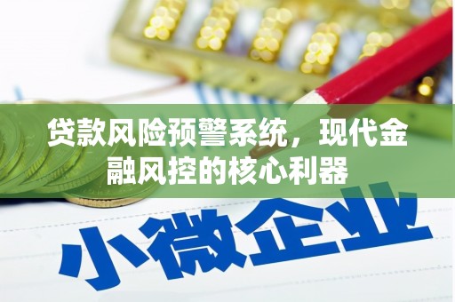 通川贷款风险预警系统，现代金融风控的核心利器