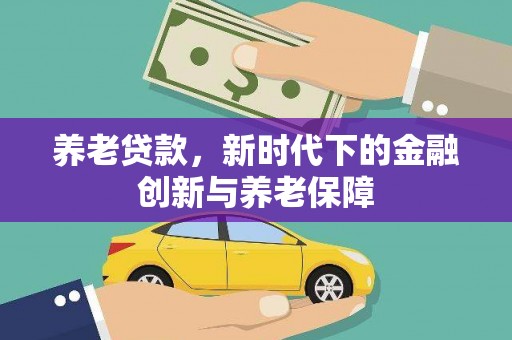 通川养老贷款，新时代下的金融创新与养老保障