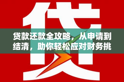 通川贷款还款全攻略，从申请到结清，助你轻松应对财务挑战