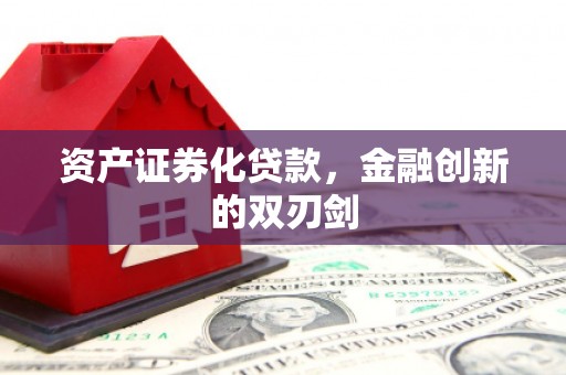 通川资产证券化贷款，金融创新的双刃剑