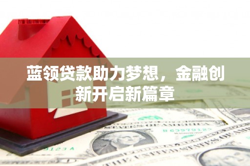 通川蓝领贷款助力梦想，金融创新开启新篇章