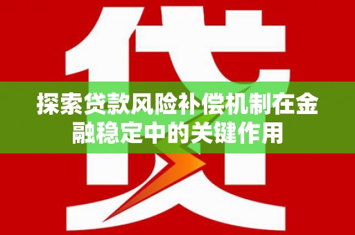 通川探索贷款风险补偿机制在金融稳定中的关键作用