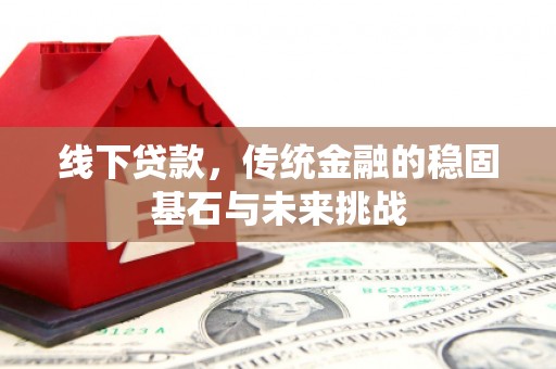 通川线下贷款，传统金融的稳固基石与未来挑战