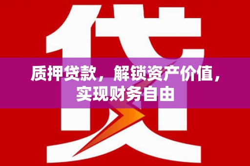 通川质押贷款，解锁资产价值，实现财务自由