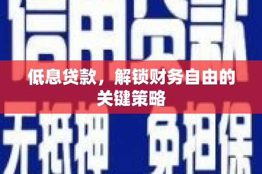 通川低息贷款，解锁财务自由的关键策略