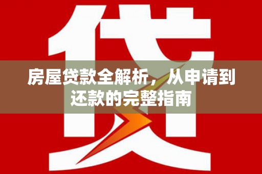 通川房屋贷款全解析，从申请到还款的完整指南