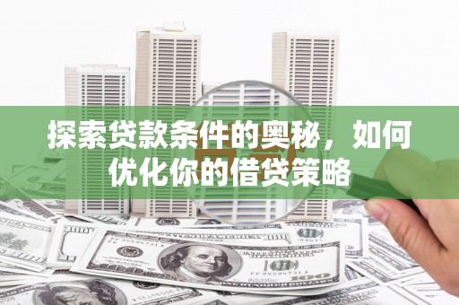 通川探索贷款条件的奥秘，如何优化你的借贷策略