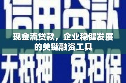 通川现金流贷款，企业稳健发展的关键融资工具