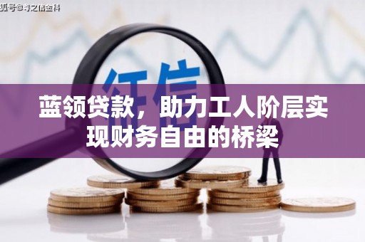 通川蓝领贷款，助力工人阶层实现财务自由的桥梁