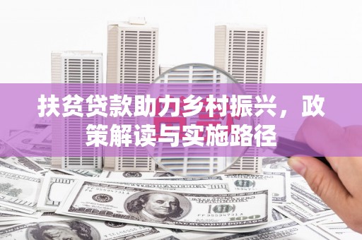 通川扶贫贷款助力乡村振兴，政策解读与实施路径