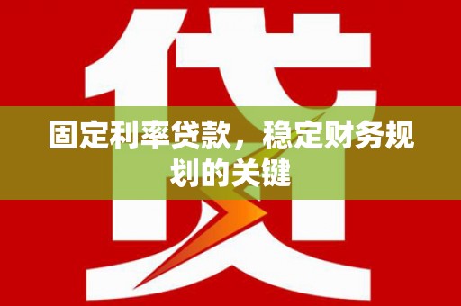通川固定利率贷款，稳定财务规划的关键