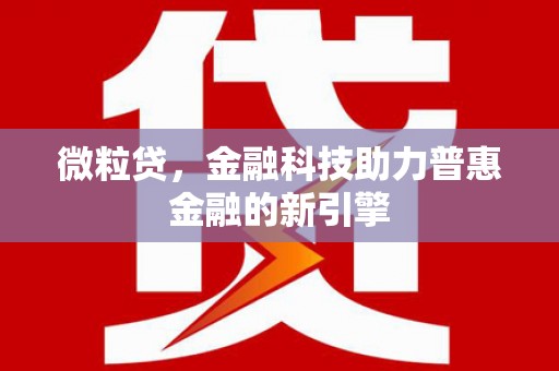 通川微粒贷，金融科技助力普惠金融的新引擎