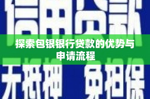 通川探索包银银行贷款的优势与申请流程