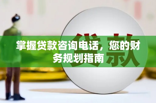通川掌握贷款咨询电话，您的财务规划指南