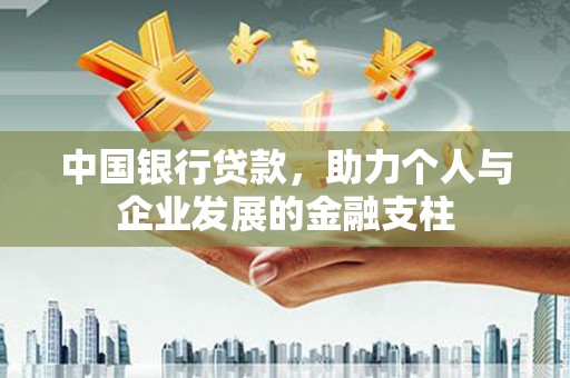 通川中国银行贷款，助力个人与企业发展的金融支柱