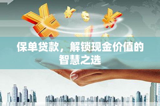 通川保单贷款，解锁现金价值的智慧之选