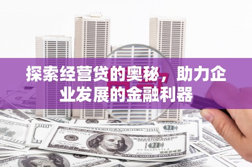 通川探索经营贷的奥秘，助力企业发展的金融利器
