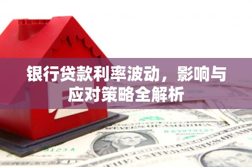 通川银行贷款利率波动，影响与应对策略全解析
