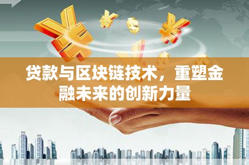 通川贷款与区块链技术，重塑金融未来的创新力量