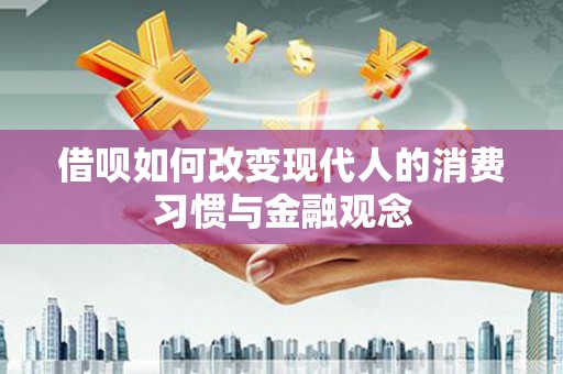通川借呗如何改变现代人的消费习惯与金融观念