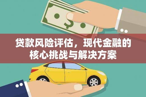 通川贷款风险评估，现代金融的核心挑战与解决方案