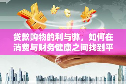 通川贷款购物的利与弊，如何在消费与财务健康之间找到平衡
