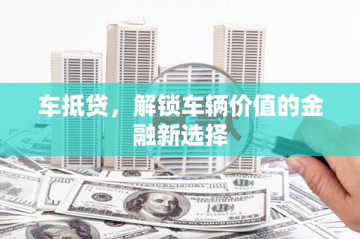 通川车抵贷，解锁车辆价值的金融新选择