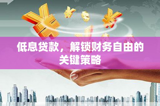 通川低息贷款，解锁财务自由的关键策略