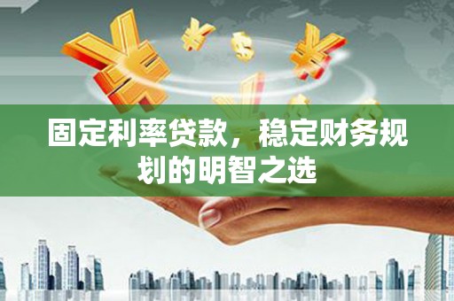 通川固定利率贷款，稳定财务规划的明智之选