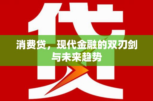 通川消费贷，现代金融的双刃剑与未来趋势