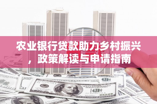 通川农业银行贷款助力乡村振兴，政策解读与申请指南