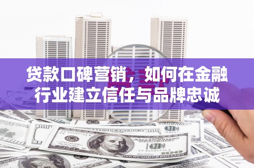 通川贷款口碑营销，如何在金融行业建立信任与品牌忠诚