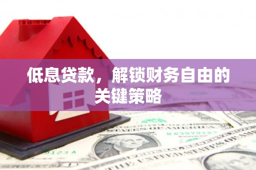 通川低息贷款，解锁财务自由的关键策略