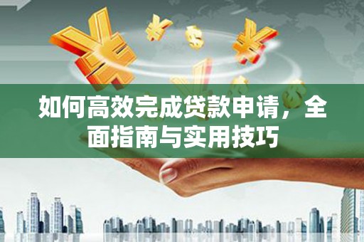 通川如何高效完成贷款申请，全面指南与实用技巧