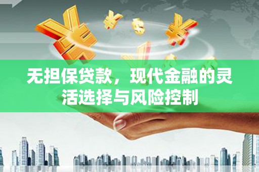 通川无担保贷款，现代金融的灵活选择与风险控制