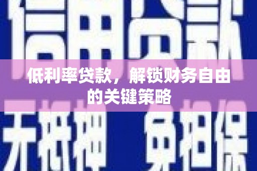 通川低利率贷款，解锁财务自由的关键策略