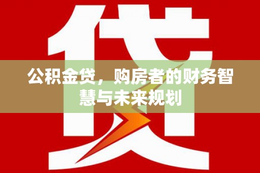 通川公积金贷，购房者的财务智慧与未来规划