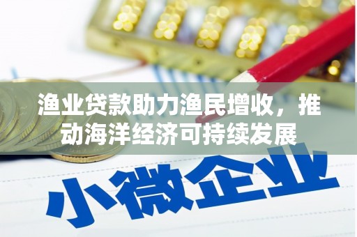 通川渔业贷款助力渔民增收，推动海洋经济可持续发展
