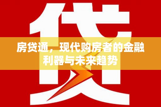 通川房贷通，现代购房者的金融利器与未来趋势