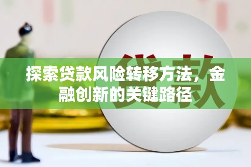 通川探索贷款风险转移方法，金融创新的关键路径