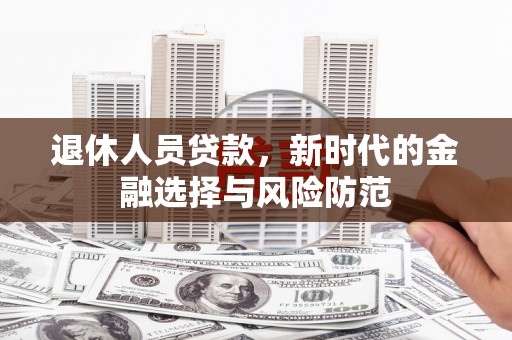通川退休人员贷款，新时代的金融选择与风险防范