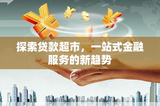 通川探索贷款超市，一站式金融服务的新趋势