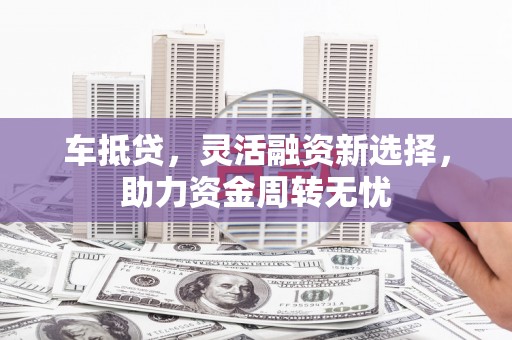通川车抵贷，灵活融资新选择，助力资金周转无忧
