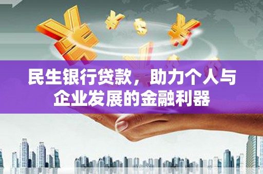 通川民生银行贷款，助力个人与企业发展的金融利器