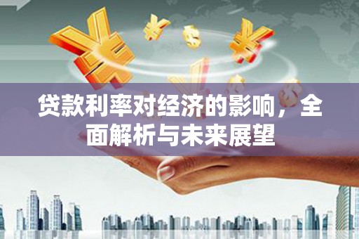 通川贷款利率对经济的影响，全面解析与未来展望
